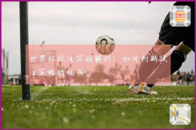 世界杯投注实战解析：如何判断投注策略的优劣