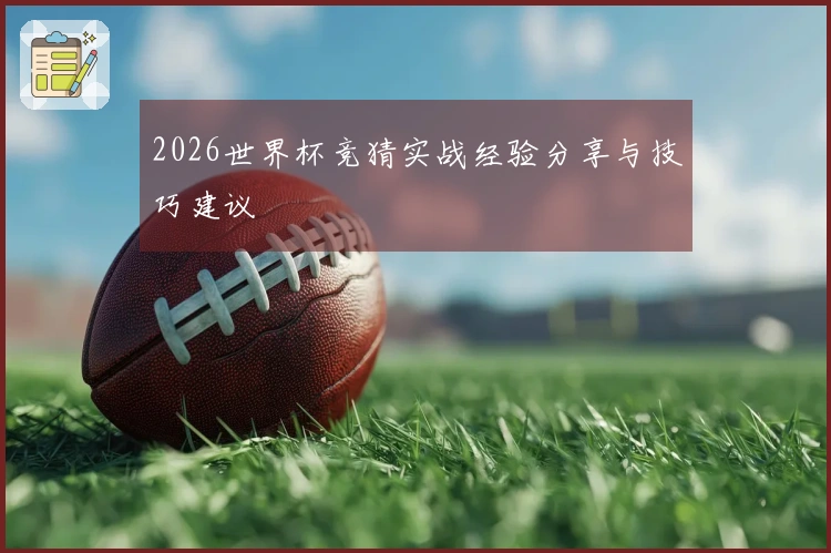 2026世界杯竞猜实战经验分享与技巧建议