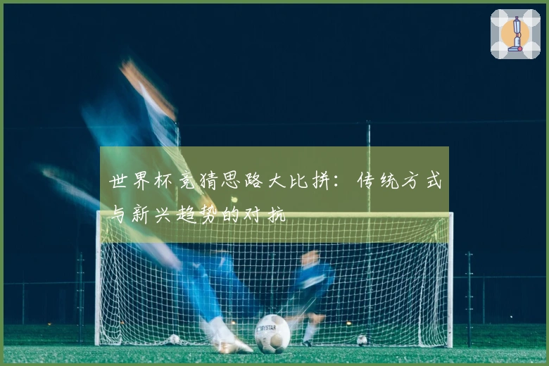 世界杯竞猜思路大比拼：传统方式与新兴趋势的对抗