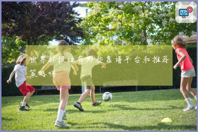 世界杯投注有哪些靠谱平台和推荐策略吗