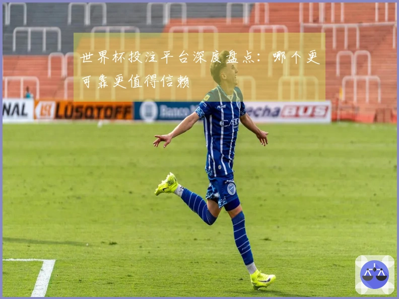 世界杯投注平台深度盘点：哪个更可靠更值得信赖