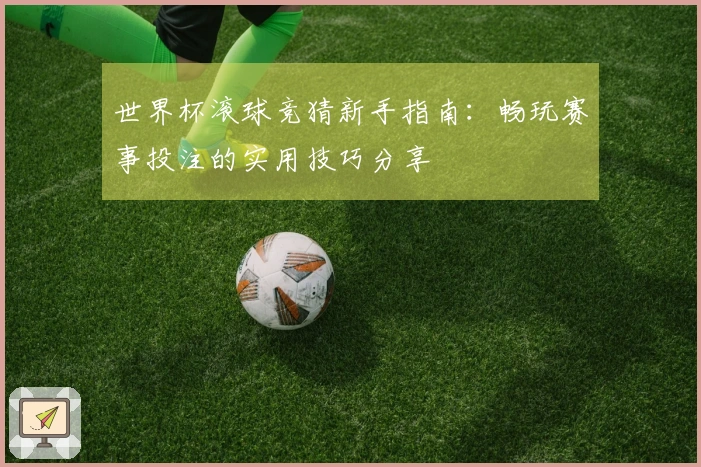 世界杯滚球竞猜新手指南：畅玩赛事投注的实用技巧分享