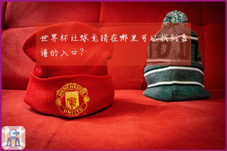 世界杯让球竞猜在哪里可以找到靠谱的入口？