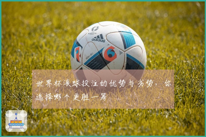 世界杯滚球投注的优势与劣势，你选择哪个更胜一筹