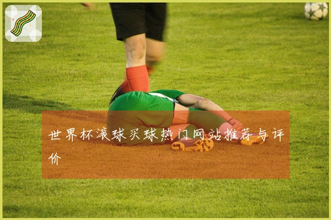 世界杯滚球买球热门网站推荐与评价
