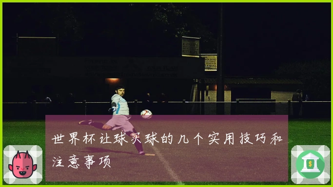 世界杯让球买球的几个实用技巧和注意事项