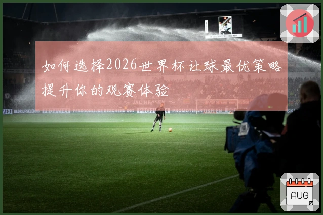如何选择2026世界杯让球最优策略提升你的观赛体验