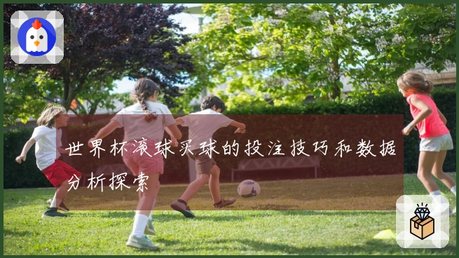 世界杯滚球买球的投注技巧和数据分析探索