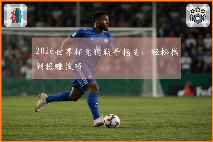 2026世界杯竞猜新手指南，轻松找到稳赚技巧