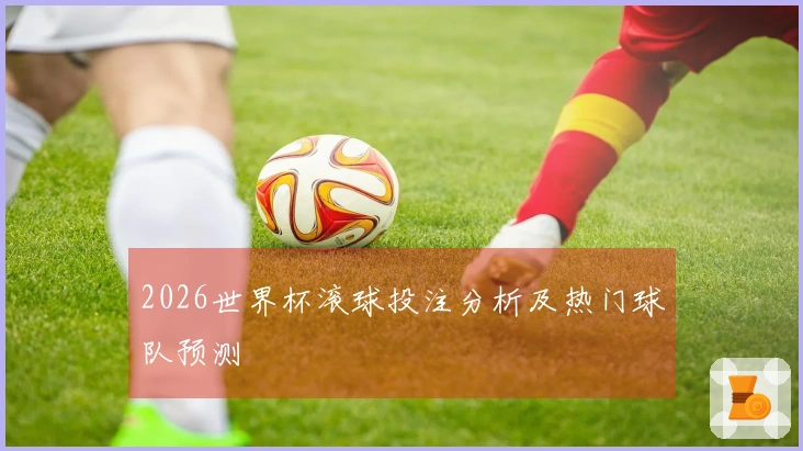 2026世界杯滚球投注分析及热门球队预测